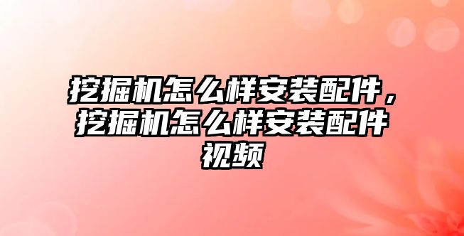 挖掘機(jī)怎么樣安裝配件，挖掘機(jī)怎么樣安裝配件視頻