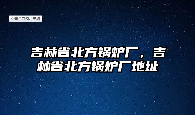 吉林省北方鍋爐廠，吉林省北方鍋爐廠地址