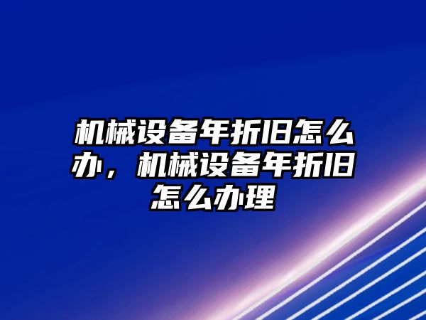 機(jī)械設(shè)備年折舊怎么辦，機(jī)械設(shè)備年折舊怎么辦理