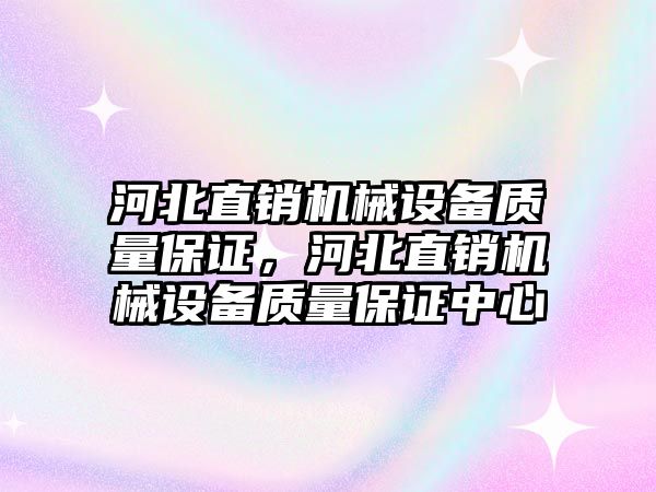 河北直銷機(jī)械設(shè)備質(zhì)量保證，河北直銷機(jī)械設(shè)備質(zhì)量保證中心