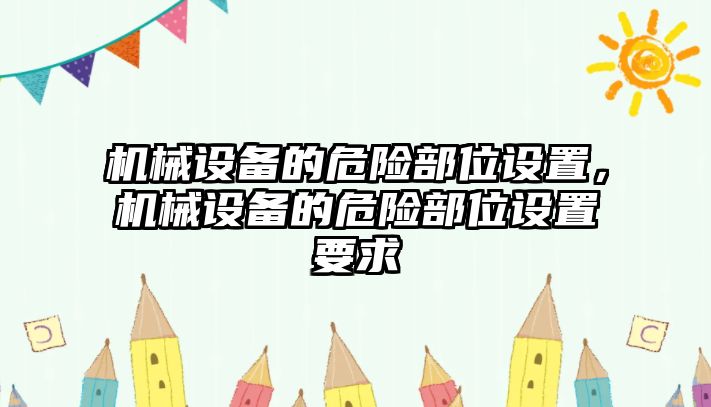 機(jī)械設(shè)備的危險部位設(shè)置，機(jī)械設(shè)備的危險部位設(shè)置要求