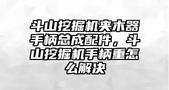 斗山挖掘機夾木器手柄總成配件，斗山挖掘機手柄重怎么解決