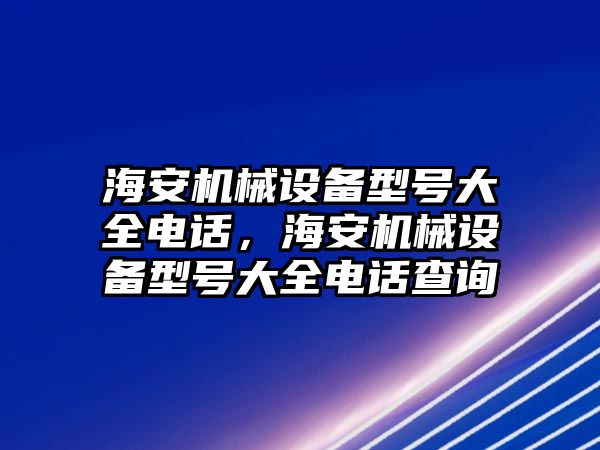 海安機械設備型號大全電話，海安機械設備型號大全電話查詢