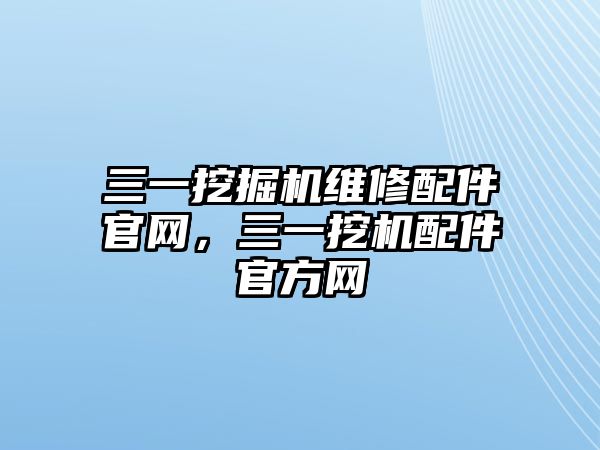 三一挖掘機(jī)維修配件官網(wǎng)，三一挖機(jī)配件官方網(wǎng)