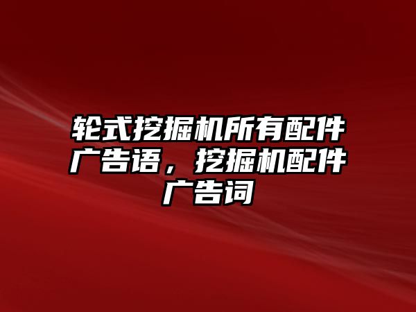 輪式挖掘機(jī)所有配件廣告語，挖掘機(jī)配件廣告詞