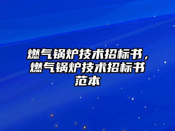 燃?xì)忮仩t技術(shù)招標(biāo)書，燃?xì)忮仩t技術(shù)招標(biāo)書范本