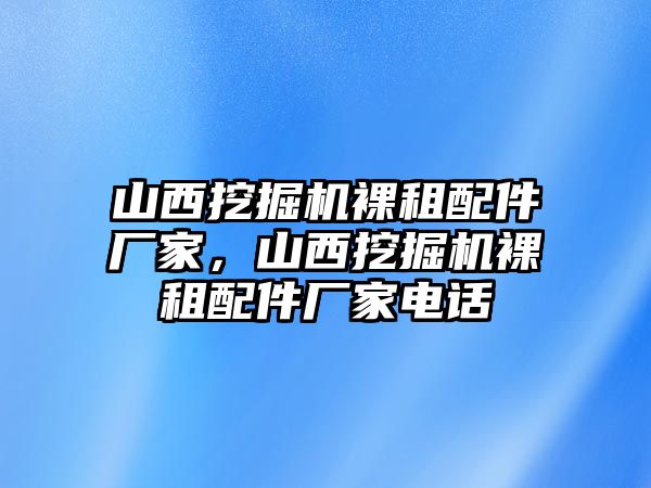 山西挖掘機裸租配件廠家，山西挖掘機裸租配件廠家電話