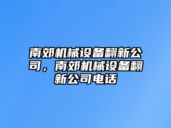 南郊機(jī)械設(shè)備翻新公司，南郊機(jī)械設(shè)備翻新公司電話