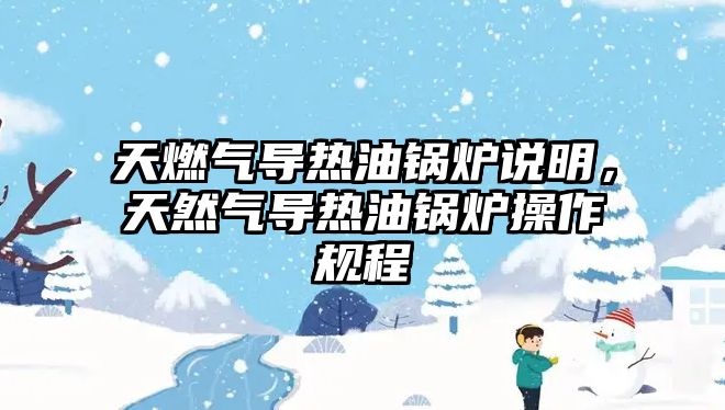 天燃?xì)鈱?dǎo)熱油鍋爐說明，天然氣導(dǎo)熱油鍋爐操作規(guī)程