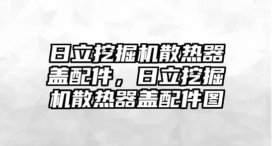 日立挖掘機(jī)散熱器蓋配件，日立挖掘機(jī)散熱器蓋配件圖