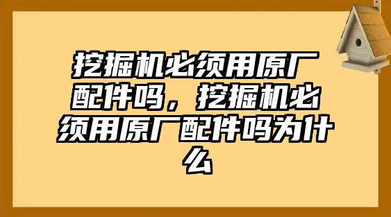 挖掘機(jī)必須用原廠配件嗎，挖掘機(jī)必須用原廠配件嗎為什么