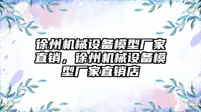 徐州機械設(shè)備模型廠家直銷，徐州機械設(shè)備模型廠家直銷店