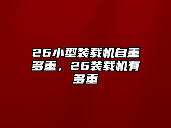 26小型裝載機自重多重，26裝載機有多重