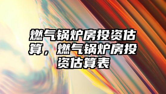 燃?xì)忮仩t房投資估算，燃?xì)忮仩t房投資估算表