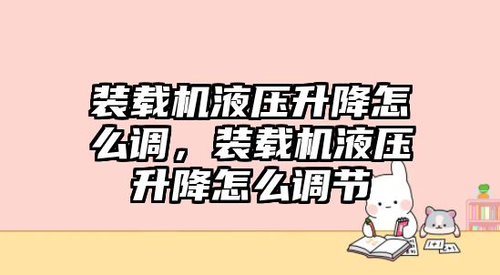 裝載機(jī)液壓升降怎么調(diào)，裝載機(jī)液壓升降怎么調(diào)節(jié)