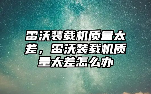 雷沃裝載機(jī)質(zhì)量太差，雷沃裝載機(jī)質(zhì)量太差怎么辦