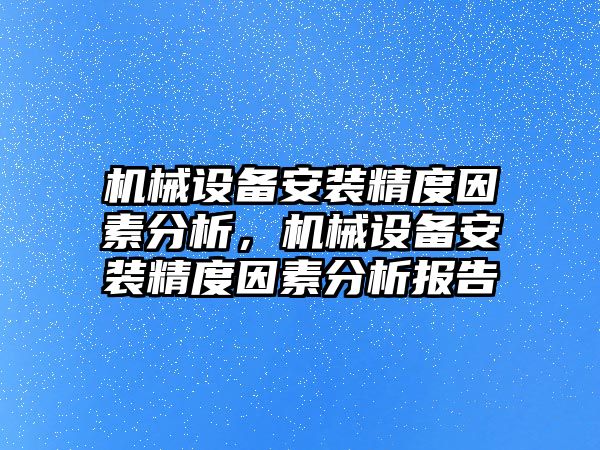 機械設備安裝精度因素分析，機械設備安裝精度因素分析報告