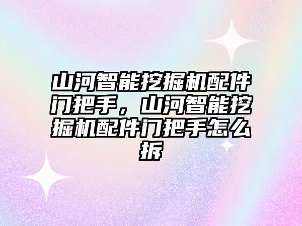 山河智能挖掘機(jī)配件門把手，山河智能挖掘機(jī)配件門把手怎么拆