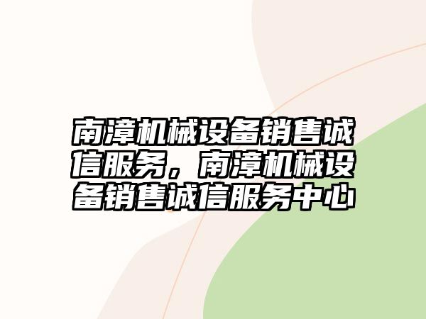 南漳機(jī)械設(shè)備銷售誠信服務(wù)，南漳機(jī)械設(shè)備銷售誠信服務(wù)中心