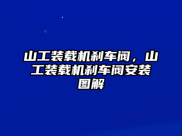 山工裝載機(jī)剎車閥，山工裝載機(jī)剎車閥安裝圖解