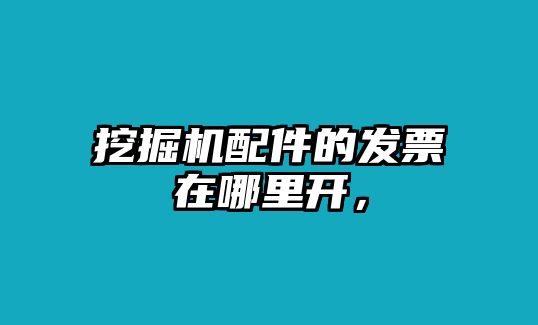 挖掘機(jī)配件的發(fā)票在哪里開，