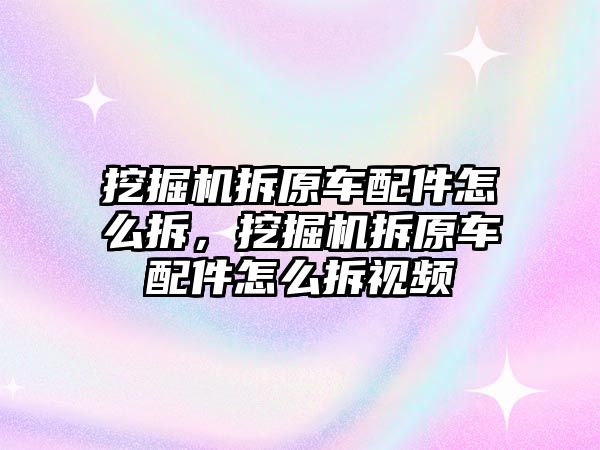 挖掘機(jī)拆原車配件怎么拆，挖掘機(jī)拆原車配件怎么拆視頻