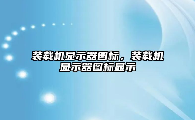 裝載機顯示器圖標，裝載機顯示器圖標顯示