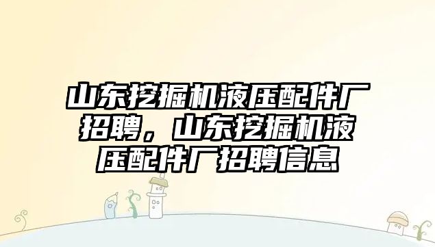 山東挖掘機液壓配件廠招聘，山東挖掘機液壓配件廠招聘信息