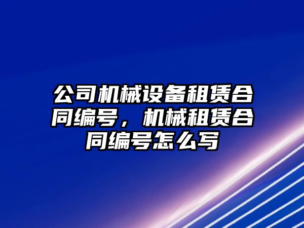 公司機械設備租賃合同編號，機械租賃合同編號怎么寫