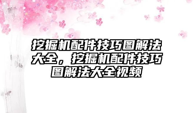 挖掘機(jī)配件技巧圖解法大全，挖掘機(jī)配件技巧圖解法大全視頻