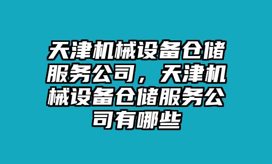 天津機(jī)械設(shè)備倉儲服務(wù)公司，天津機(jī)械設(shè)備倉儲服務(wù)公司有哪些