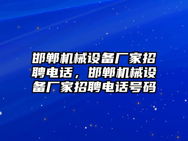 邯鄲機(jī)械設(shè)備廠家招聘電話，邯鄲機(jī)械設(shè)備廠家招聘電話號碼