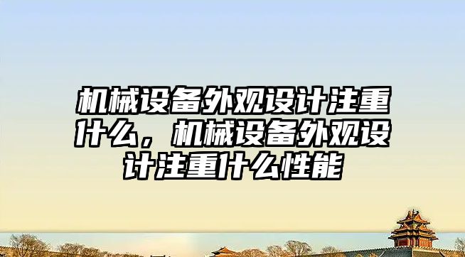 機械設(shè)備外觀設(shè)計注重什么，機械設(shè)備外觀設(shè)計注重什么性能