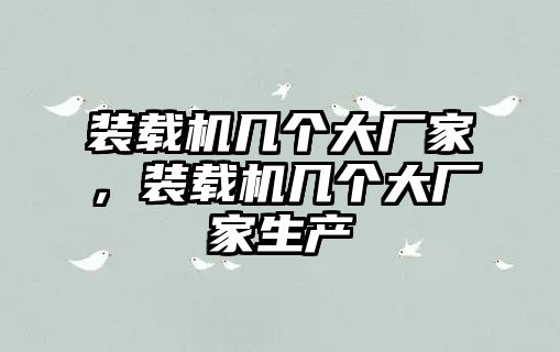 裝載機(jī)幾個(gè)大廠(chǎng)家，裝載機(jī)幾個(gè)大廠(chǎng)家生產(chǎn)