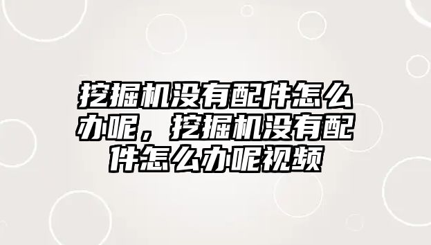 挖掘機(jī)沒有配件怎么辦呢，挖掘機(jī)沒有配件怎么辦呢視頻