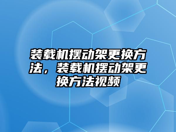 裝載機(jī)擺動(dòng)架更換方法，裝載機(jī)擺動(dòng)架更換方法視頻