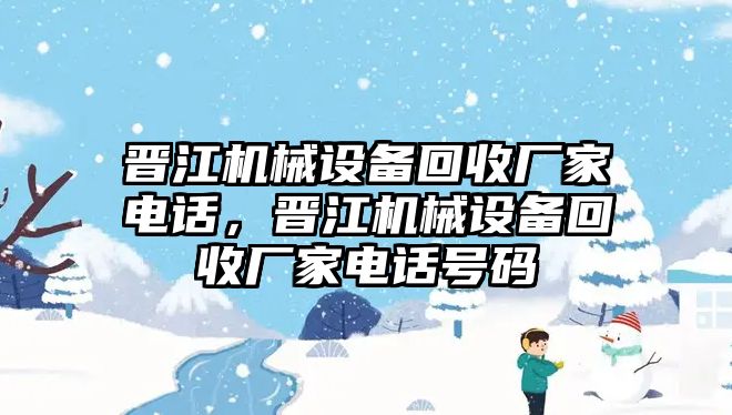 晉江機械設(shè)備回收廠家電話，晉江機械設(shè)備回收廠家電話號碼