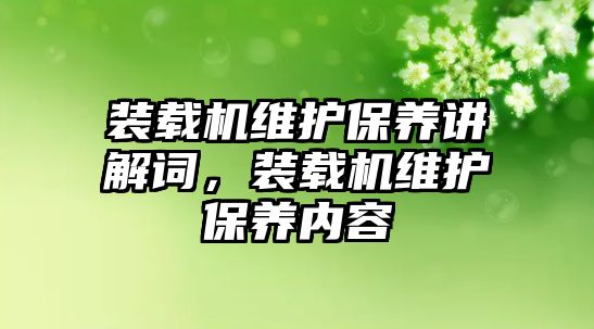 裝載機維護保養(yǎng)講解詞，裝載機維護保養(yǎng)內(nèi)容