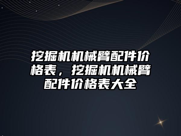 挖掘機機械臂配件價格表，挖掘機機械臂配件價格表大全