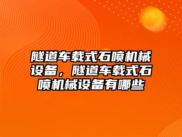 隧道車載式石噴機(jī)械設(shè)備，隧道車載式石噴機(jī)械設(shè)備有哪些