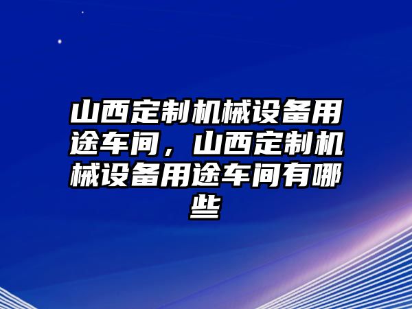 山西定制機械設(shè)備用途車間，山西定制機械設(shè)備用途車間有哪些