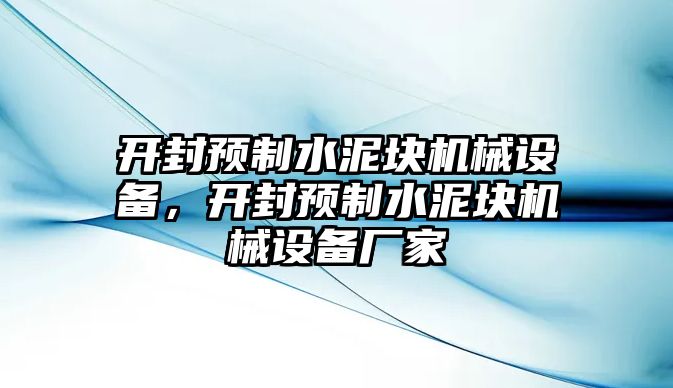 開封預(yù)制水泥塊機械設(shè)備，開封預(yù)制水泥塊機械設(shè)備廠家