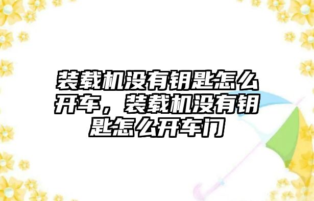 裝載機(jī)沒有鑰匙怎么開車，裝載機(jī)沒有鑰匙怎么開車門