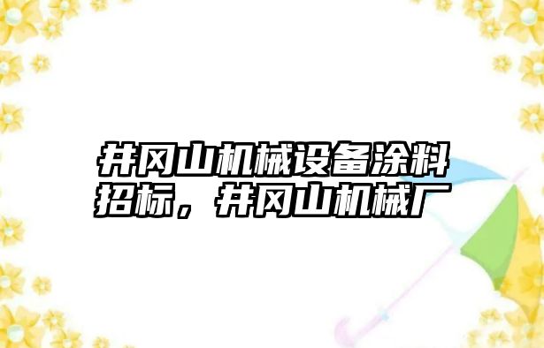 井岡山機(jī)械設(shè)備涂料招標(biāo)，井岡山機(jī)械廠