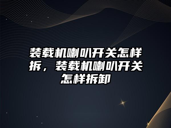 裝載機喇叭開關怎樣拆，裝載機喇叭開關怎樣拆卸