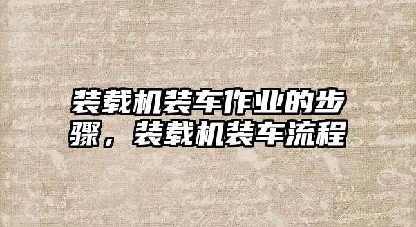 裝載機裝車作業(yè)的步驟，裝載機裝車流程