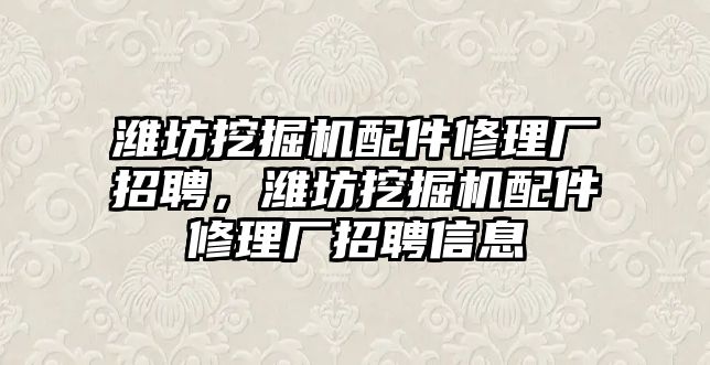 濰坊挖掘機(jī)配件修理廠招聘，濰坊挖掘機(jī)配件修理廠招聘信息