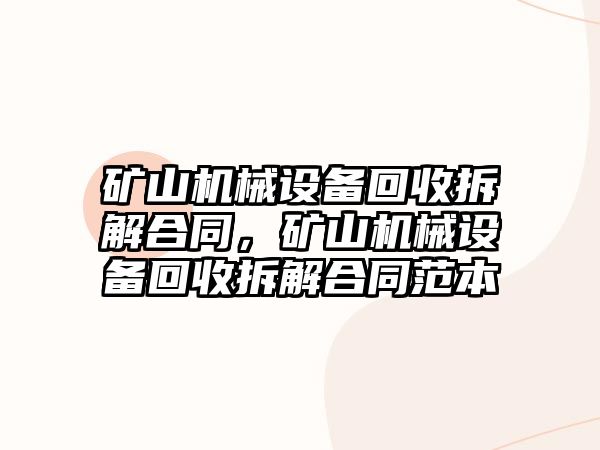 礦山機械設備回收拆解合同，礦山機械設備回收拆解合同范本