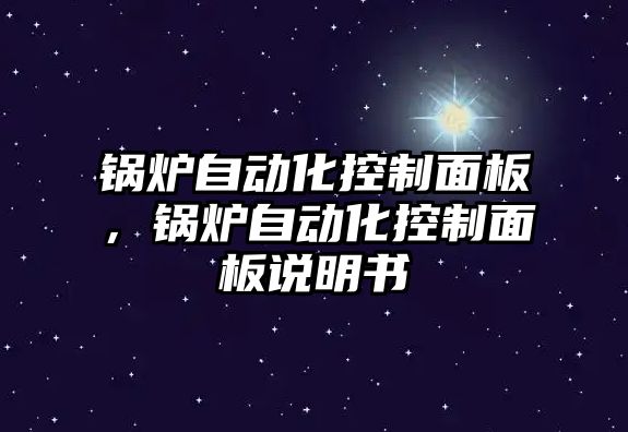 鍋爐自動化控制面板，鍋爐自動化控制面板說明書