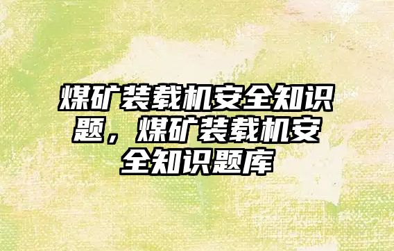 煤礦裝載機(jī)安全知識(shí)題，煤礦裝載機(jī)安全知識(shí)題庫